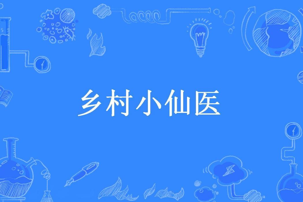 鄉村小仙醫(世歡創作的都市修真類小說) 鄉村小仙醫(世歡創作的都市修真類小說)