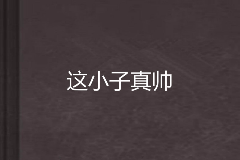 這小子真帥(亞倫創作的網路小說) 這小子真帥(亞倫創作的網路小說)