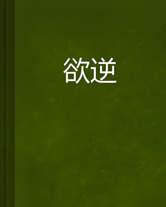 欲逆(劉家墨者創作的網路小說) 欲逆(劉家墨者創作的網路小說)