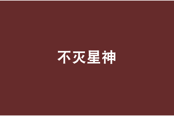 不滅星神(玄幻類網路小說) 不滅星神(玄幻類網路小說)