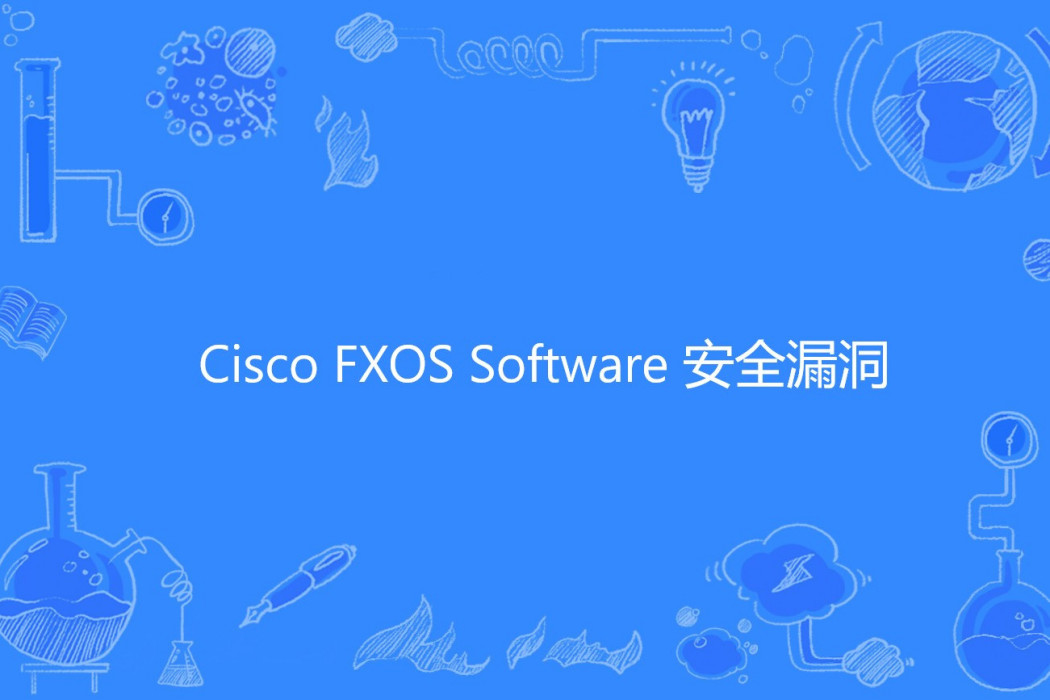 Cisco FXOS Software 安全漏洞 Cisco FXOS Software 安全漏洞