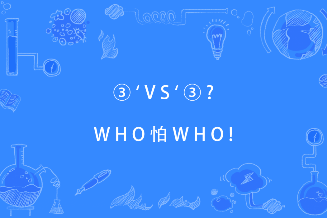 ③`VS`③?WHO怕WHO! ③`VS`③?WHO怕WHO!