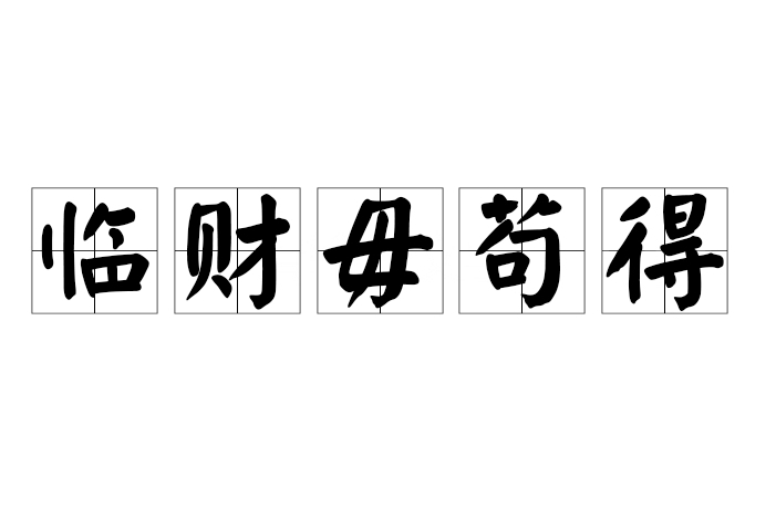 臨財毋苟得 臨財毋苟得