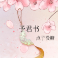 予君書(點子沒糖創作的言情類網路小說) 予君書(點子沒糖創作的言情類網路小說)