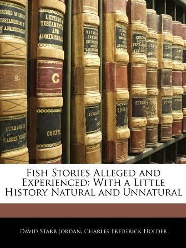 Fish Stories Alleged and Experienced Fish Stories Alleged and Experienced