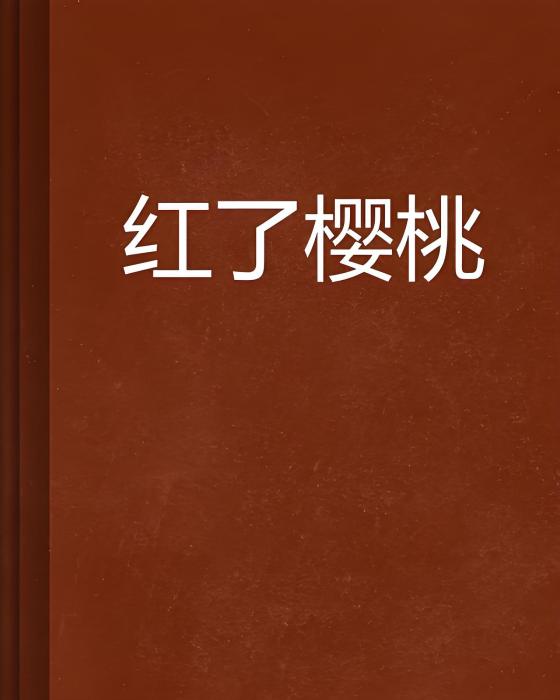 紅了櫻桃(夏微微微創作的網路小說) 紅了櫻桃(夏微微微創作的網路小說)