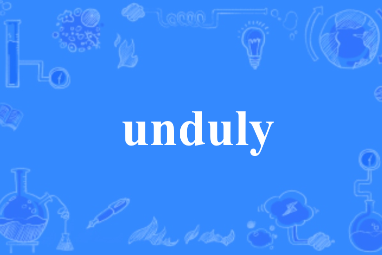 unduly unduly