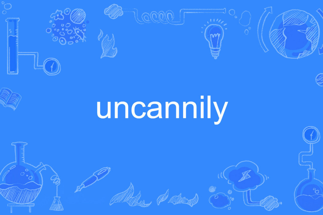uncannily uncannily