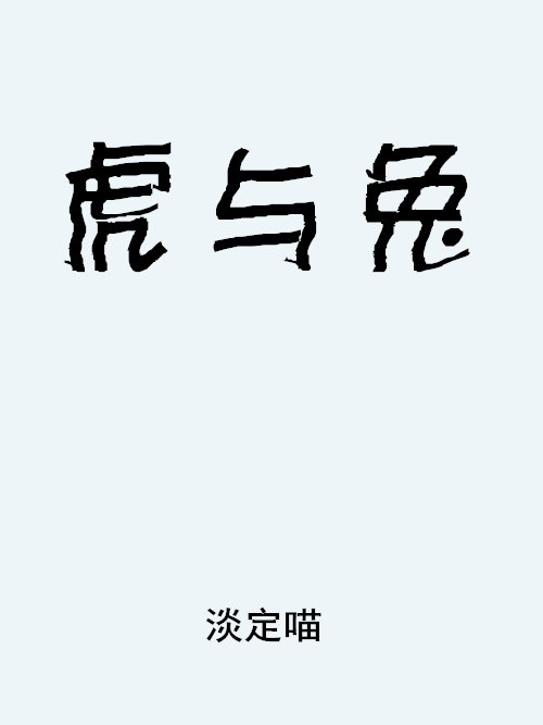 虎與兔(淡定喵創作的一部愛情小說) 虎與兔(淡定喵創作的一部愛情小說)