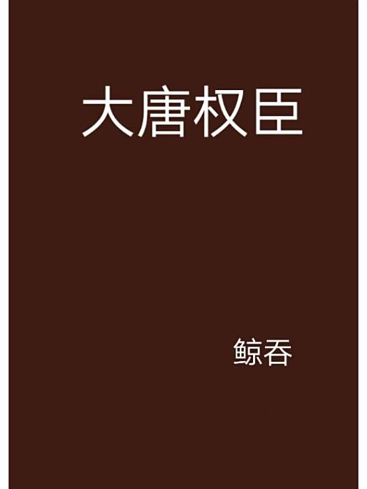 大唐權臣(鯨吞創作的網路小說) 大唐權臣(鯨吞創作的網路小說)