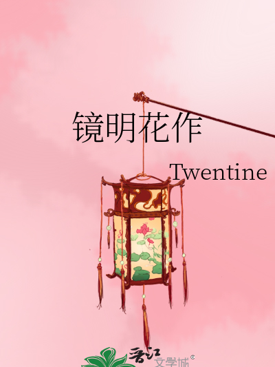 鏡明花作(Twentine創作的言情類網路小說) 鏡明花作(Twentine創作的言情類網路小說)