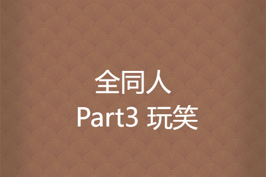 全同人 Part3 玩笑 全同人 Part3 玩笑