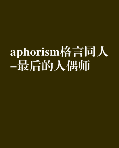 aphorism格言同人-最後的人偶師