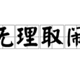無理取鬧(成語) 無理取鬧(成語)