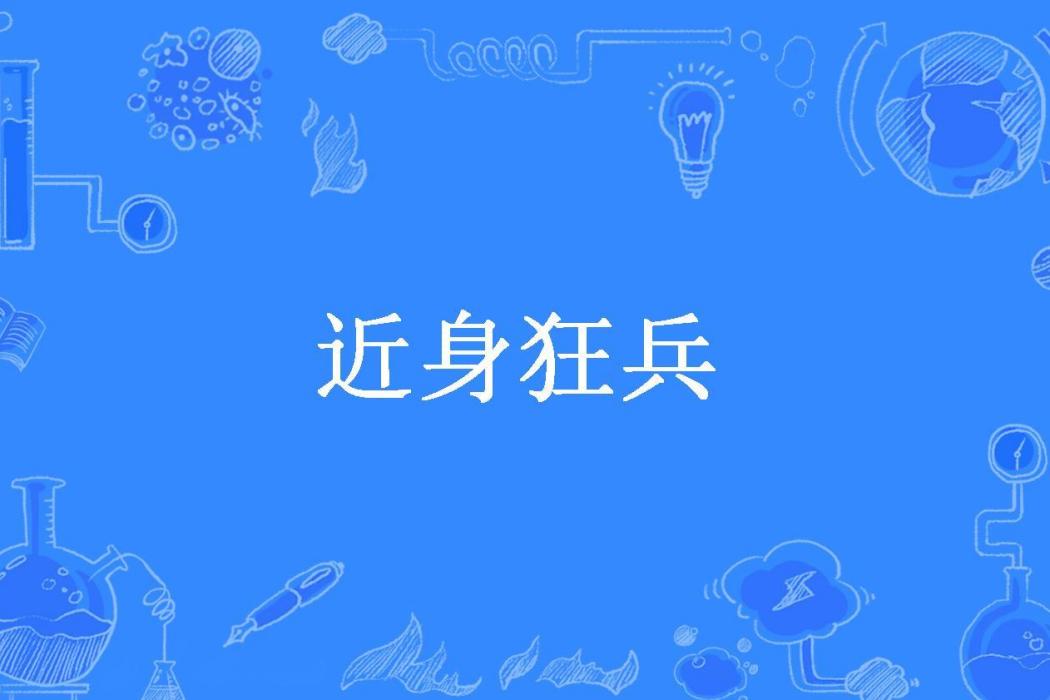 近身狂兵(不是天涯所著小說) 近身狂兵(不是天涯所著小說)