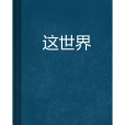 這世界(獨孤影創造網路小說) 這世界(獨孤影創造網路小說)