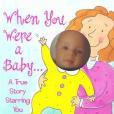 When You Were a Baby When You Were a Baby