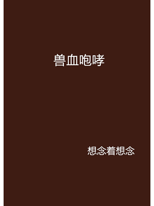 獸血咆哮(想念著想念創作的網路小說) 獸血咆哮(想念著想念創作的網路小說)