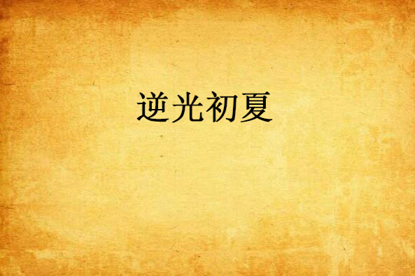 逆光初夏(逆光初夏創作的網路小說) 逆光初夏(逆光初夏創作的網路小說)