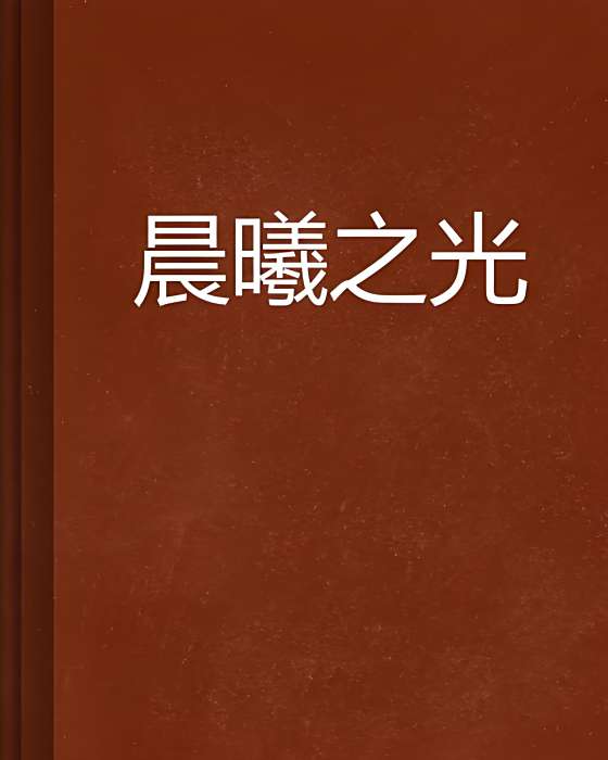 晨曦之光(喧囂耳語創作的網路小說) 晨曦之光(喧囂耳語創作的網路小說)