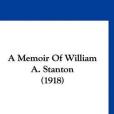 A Memoir of William A. Stanton A Memoir of William A. Stanton