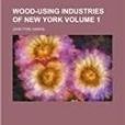 Wood-Using Industries of New York Volume 1 Wood-Using Industries of New York Volume 1