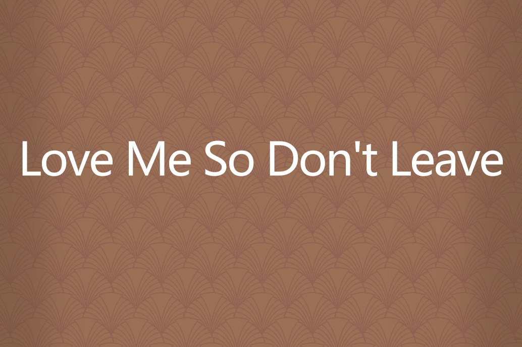 Love Me So Don\x27t Leave Love Me So Don\x27t Leave