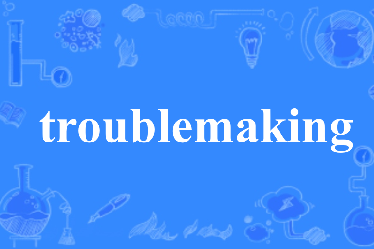 troublemaking troublemaking