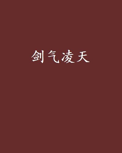 劍氣凌天(我叫不良創作的網路小說作品) 劍氣凌天(我叫不良創作的網路小說作品)