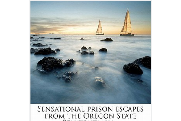 Sensational Prison Escapes from the Oregon State Penitentiary .. Sensational Prison Escapes from the Oregon State Penitentiary ..