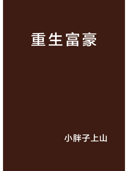 重生富豪(小胖子上山創作的網路小說) 重生富豪(小胖子上山創作的網路小說)