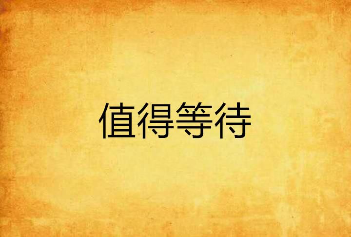 值得等待(木木山芋創作的網路小說作品) 值得等待(木木山芋創作的網路小說作品)