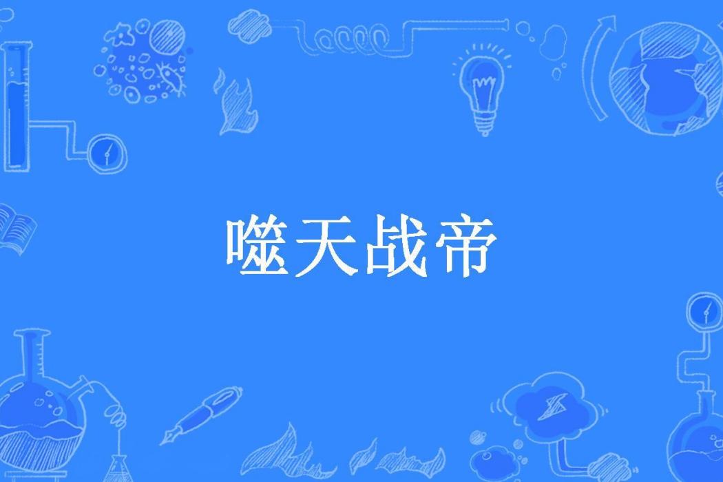噬天戰帝(天界閒人所著小說) 噬天戰帝(天界閒人所著小說)