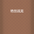 絕世戰龍(唐門凌少創作的網路小說) 絕世戰龍(唐門凌少創作的網路小說)