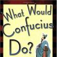 WHAT WOULD CONFUCIUS DO? WHAT WOULD CONFUCIUS DO?
