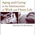 Aging and Caring at the Intersection of Work and Home Life Aging and Caring at the Intersection of Work and Home Life