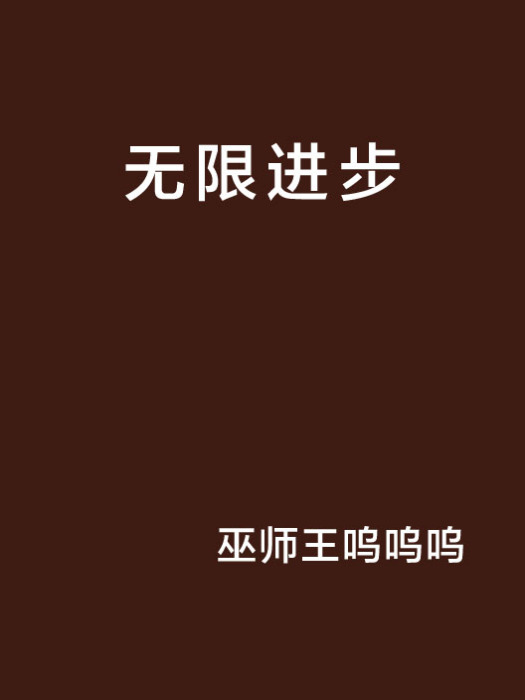 無限進步(巫師王嗚嗚嗚創作的網路小說) 無限進步(巫師王嗚嗚嗚創作的網路小說)