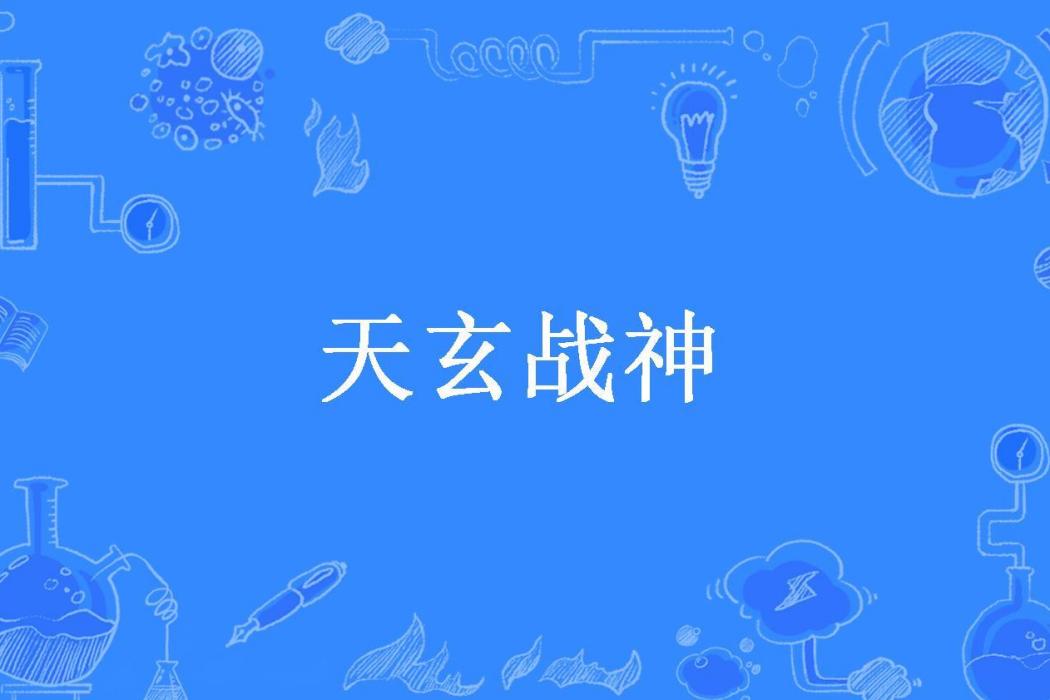天玄戰神(六月天所著小說) 天玄戰神(六月天所著小說)