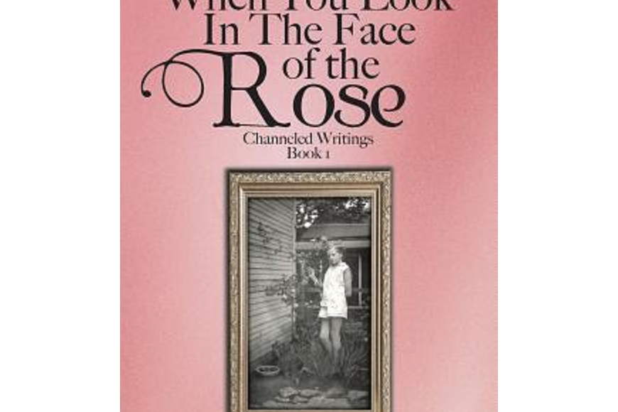 When You Look in the Face of the Rose When You Look in the Face of the Rose