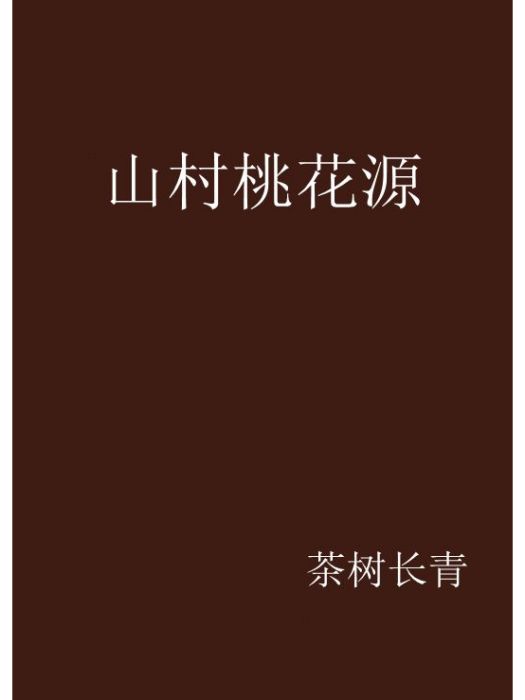 山村桃花源(茶樹長青創作的網路小說) 山村桃花源(茶樹長青創作的網路小說)