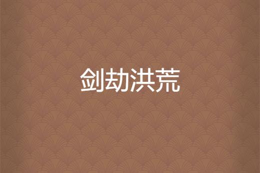 劍劫洪荒 劍劫洪荒