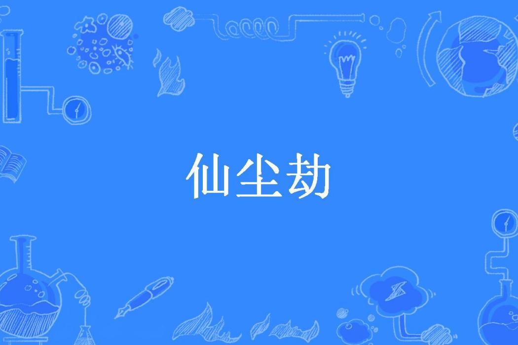 仙塵劫(小潑魚所著小說) 仙塵劫(小潑魚所著小說)