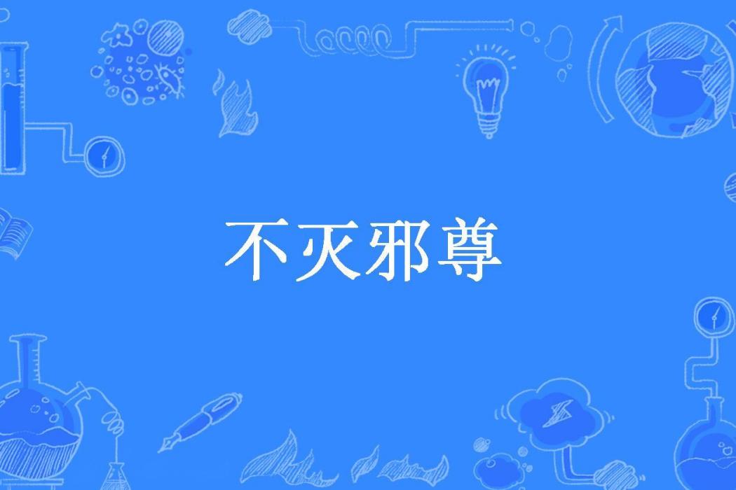 不滅邪尊(陳昭明所著小說) 不滅邪尊(陳昭明所著小說)
