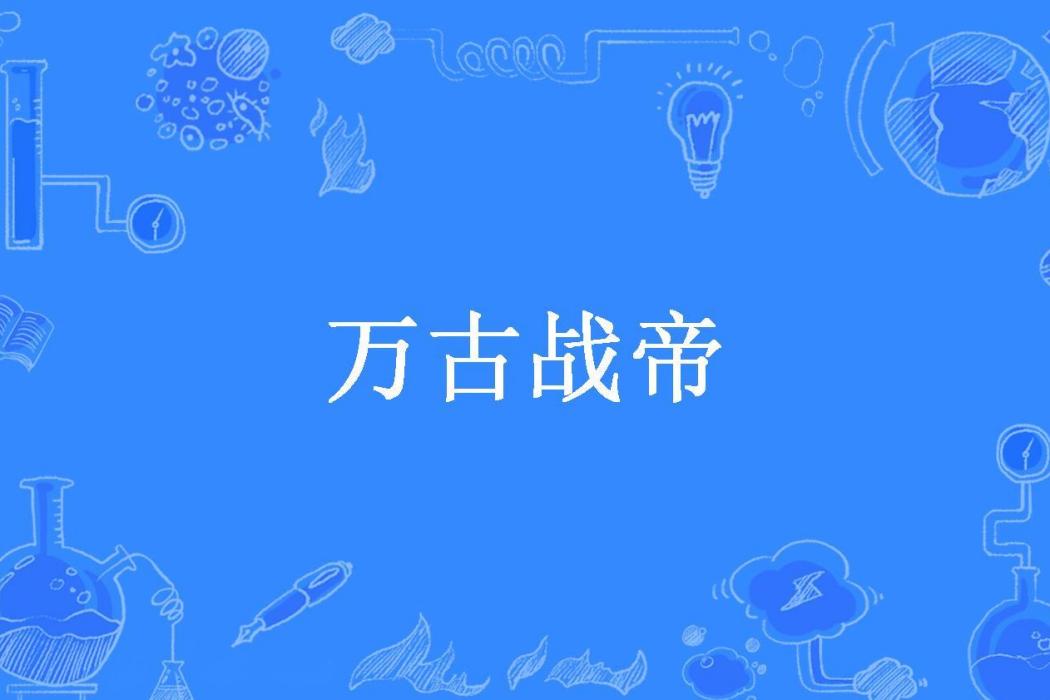 萬古戰帝(三世頑石所著小說) 萬古戰帝(三世頑石所著小說)