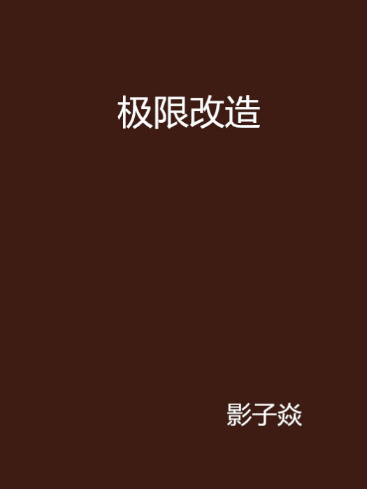 極限改造(影子焱創作的網路小說) 極限改造(影子焱創作的網路小說)