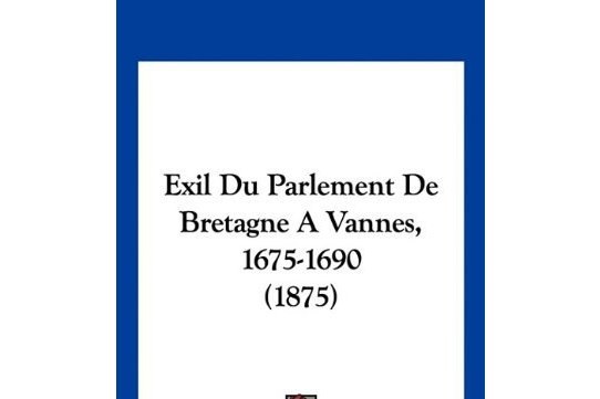 Exil Du Parlement de Bretagne a Vannes, 1675-1690 Exil Du Parlement de Bretagne a Vannes, 1675-1690
