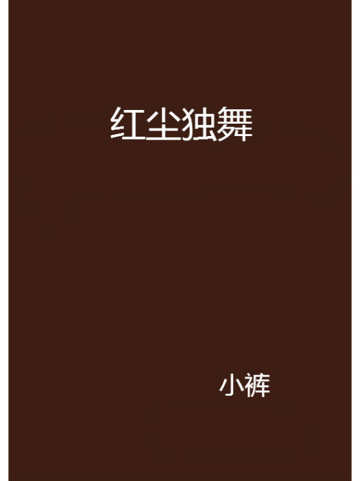 紅塵獨舞(小褲創作的網路小說) 紅塵獨舞(小褲創作的網路小說)