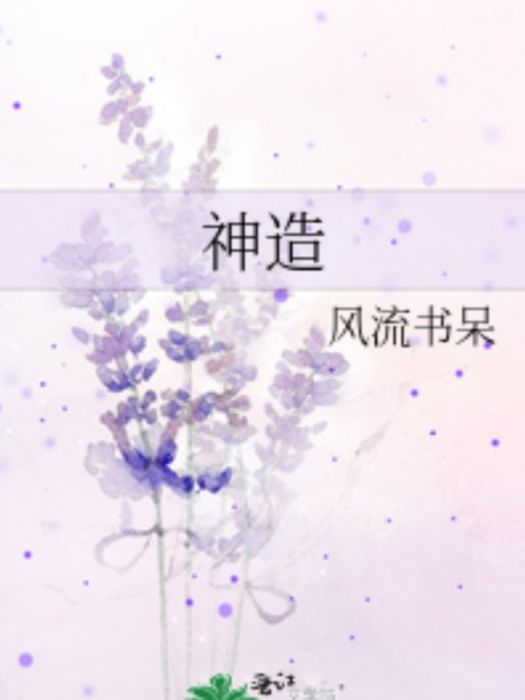 神造(晉江文學城連載的網路小說) 神造(晉江文學城連載的網路小說)
