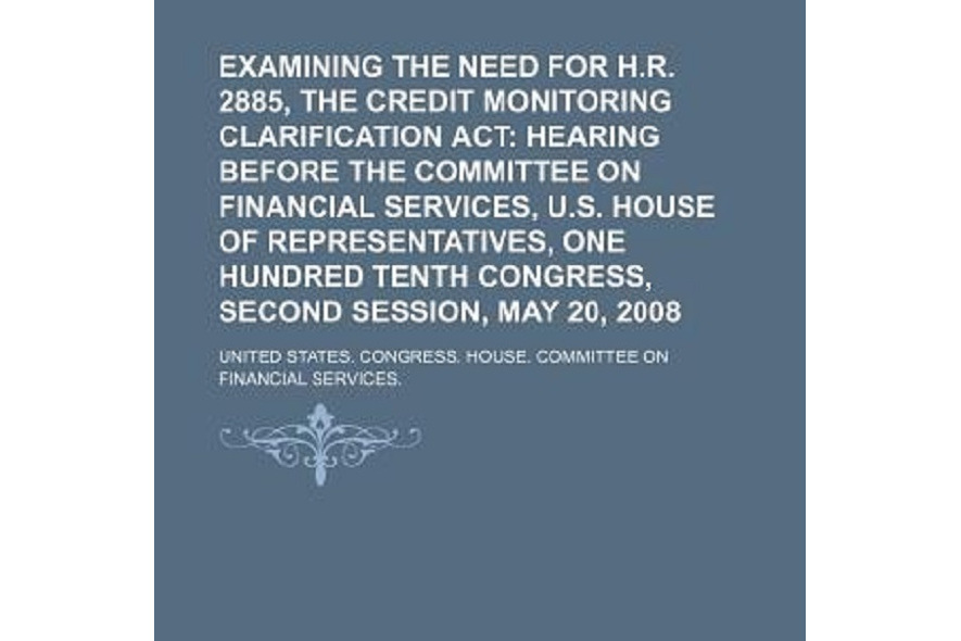 Examining the Need for H.R. 2885, the Credit Monitoring Clarification ACT Examining the Need for H.R. 2885, the Credit Monitoring Clarification ACT