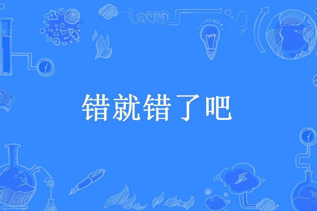 錯就錯了吧 錯就錯了吧